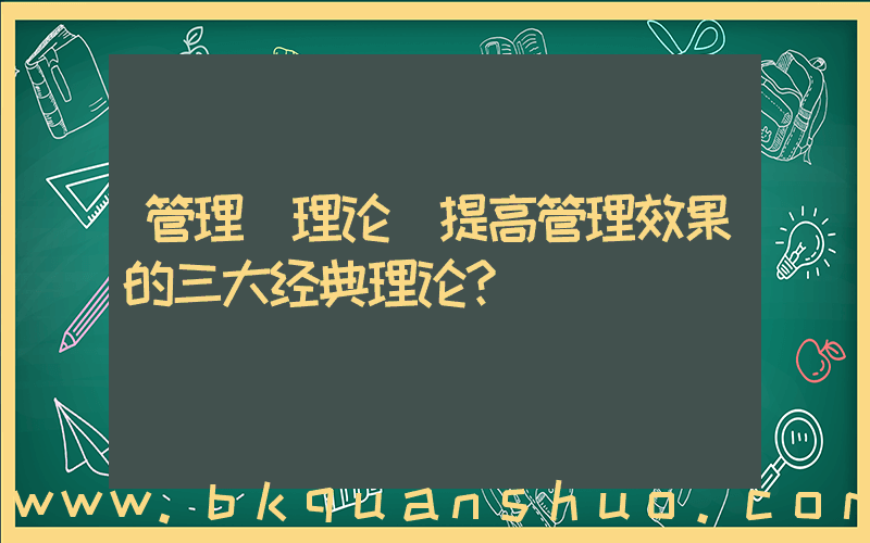 管理 理论(提高管理效果的三大经典理论？)